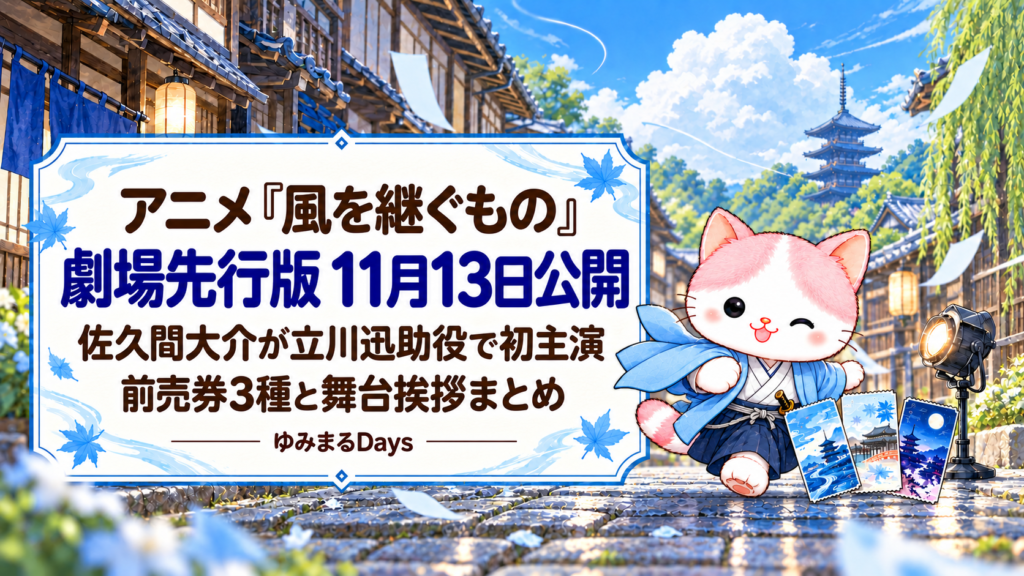 アニメ『風を継ぐもの』劇場先行版 11月13日公開｜佐久間大介が立川迅助役で初主演、前売券3種と舞台挨拶まとめ｜ゆみまるDays